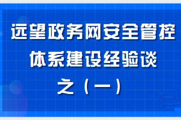構建“資產(chǎn)清晰、邊界完整、數據可控、風(fēng)險亮化、處置高效”的政務(wù)網(wǎng)安全管控體系