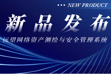 新品發(fā)布|遠望網(wǎng)絡(luò )資產(chǎn)測繪與安全管理系統——助力網(wǎng)絡(luò )“家底”全面摸清